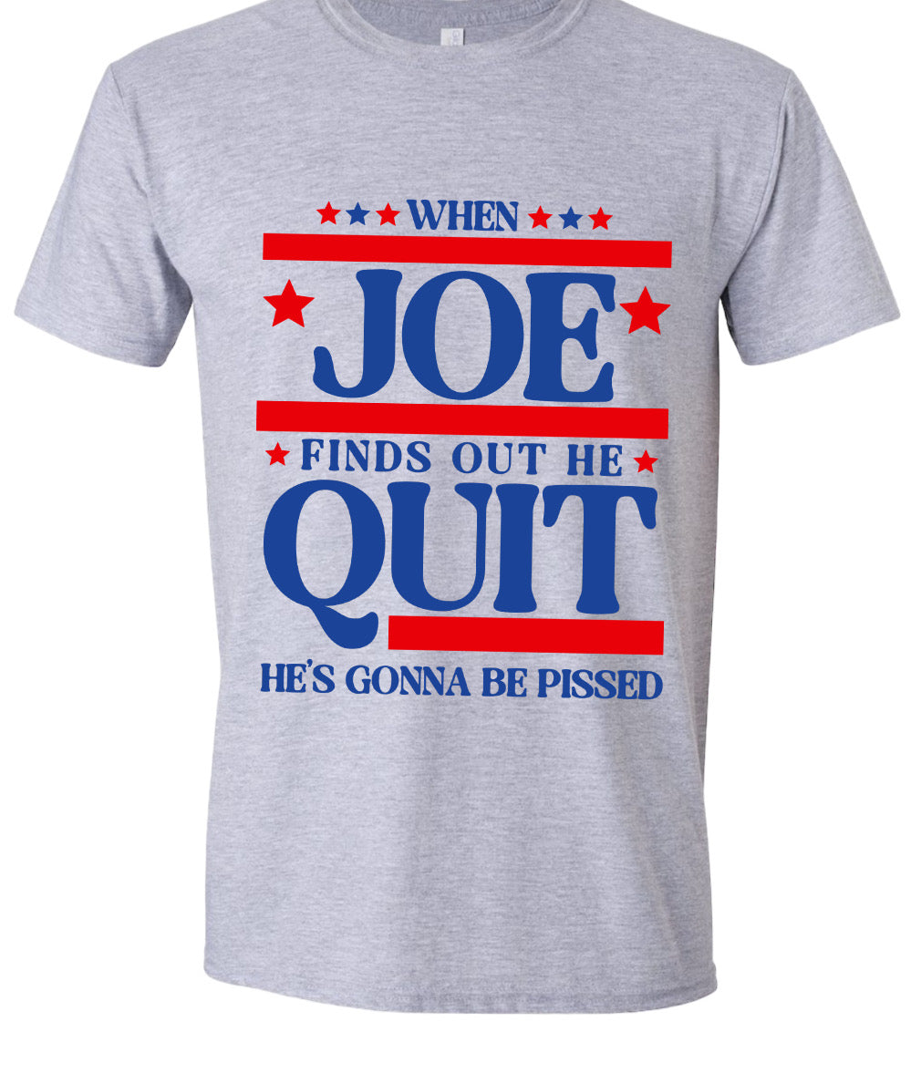 When Joe founds out he quit he’s gonna be pissed graphic shirt