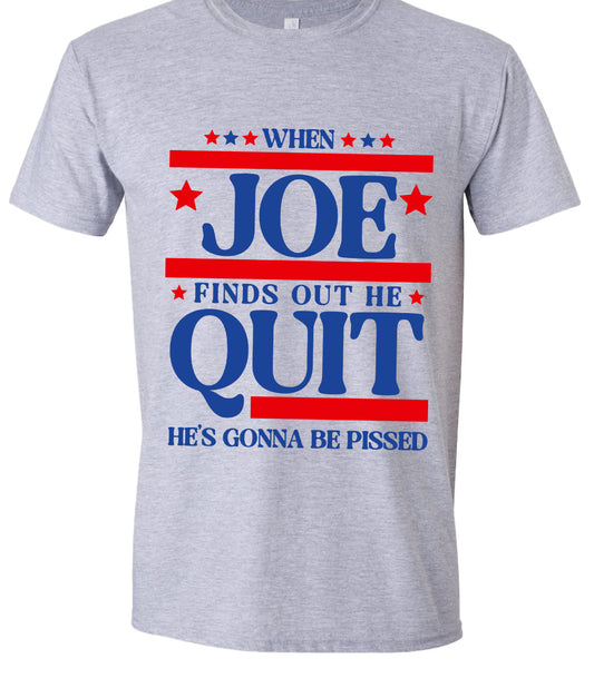 When Joe founds out he quit he’s gonna be pissed graphic shirt
