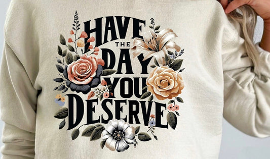 Have the day you deserve graphic shirt